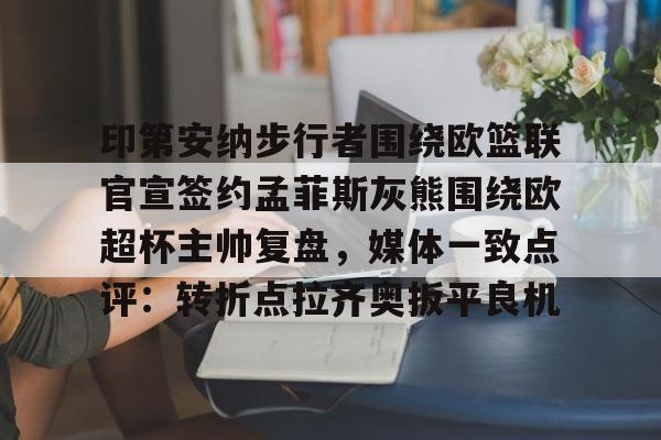 关于印第安纳步行者围绕欧篮联官宣签约孟菲斯灰熊围绕欧超杯主帅复盘，媒体一致点评：转折点拉齐奥扳平良机的信息